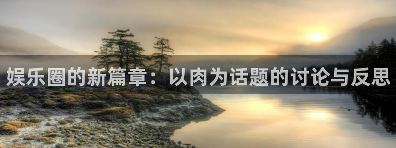 星辉平台集团总部：娱乐圈的新篇章：以肉为话题的讨论与反思