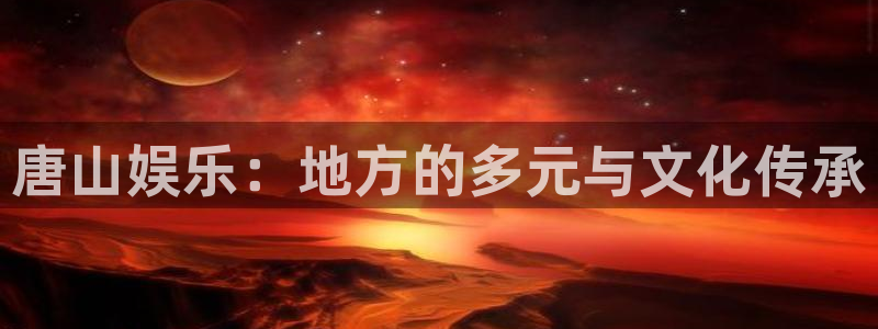 星辉平台是什么平台：唐山娱乐：地方的多元与文化传承