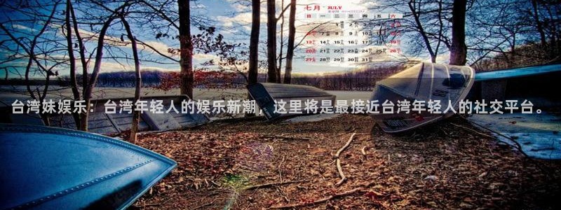 星辉平台：台湾妹娱乐：台湾年轻人的娱乐新潮，这里将是最接近台湾年轻人的社交平台。