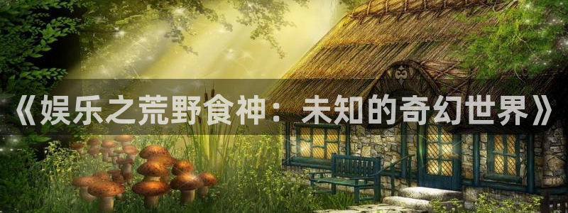 星辉平台ccm麻将胡了：《娱乐之荒野食神：未知的奇幻世界》