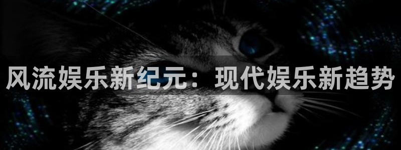 星辉平台游戏官网入口：风流娱乐新纪元：现代娱乐新趋势