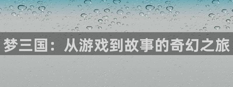 星辉平台.ccmpc正版：梦三国：从游戏到故事的奇幻之旅