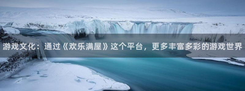 星辉平台注册网页版：游戏文化：通过《欢乐满屋》这个平台，更多丰富多彩的游戏世界