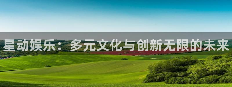 星辉平台链接：星动娱乐：多元文化与创新无限的未来