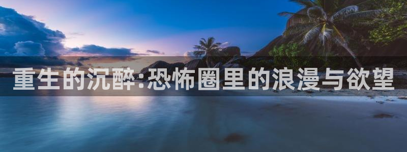 星辉平台怎么下载：重生的沉醉:恐怖圈里的浪漫与欲望