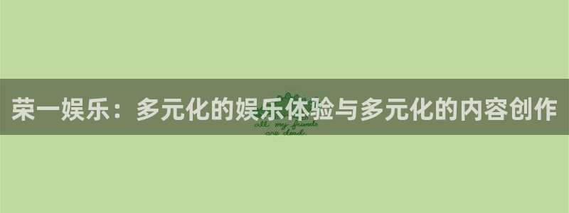 星辉平台体育论坛：荣一娱乐：多元化的娱乐体验与多元化的内容创作